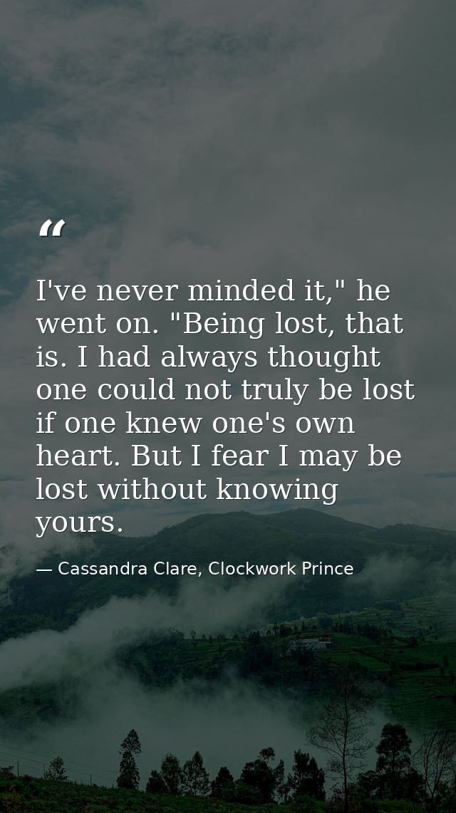 I've never minded it," he went on. "Being lost, that is. I had always thought one could not truly be lost if one knew on — Cassandra Clare, Clockwork Prince