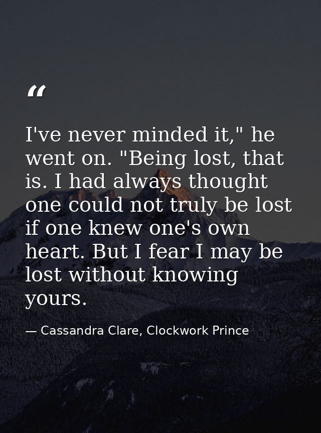 I've never minded it," he went on. "Being lost, that is. I had always thought one could not truly be lost if one knew on — Cassandra Clare, Clockwork Prince