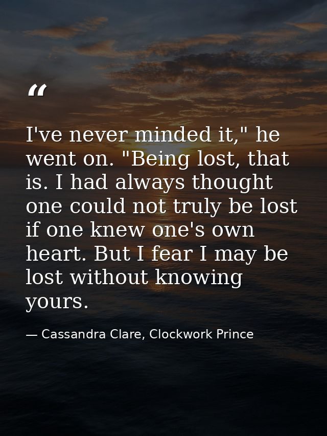 I've never minded it," he went on. "Being lost, that is. I had always thought one could not truly be lost if one knew on — Cassandra Clare, Clockwork Prince