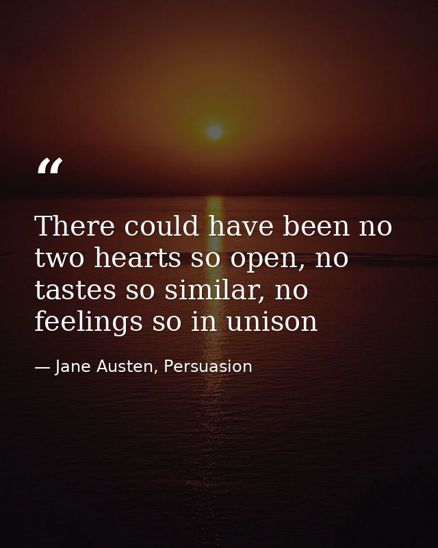 There could have been no two hearts so open, no tastes so similar, no feelings so in unison — Jane Austen, Persuasion
