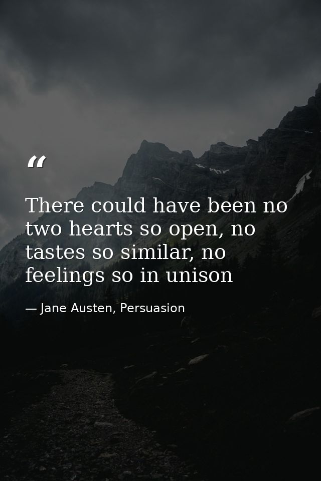 There could have been no two hearts so open, no tastes so similar, no feelings so in unison — Jane Austen, Persuasion