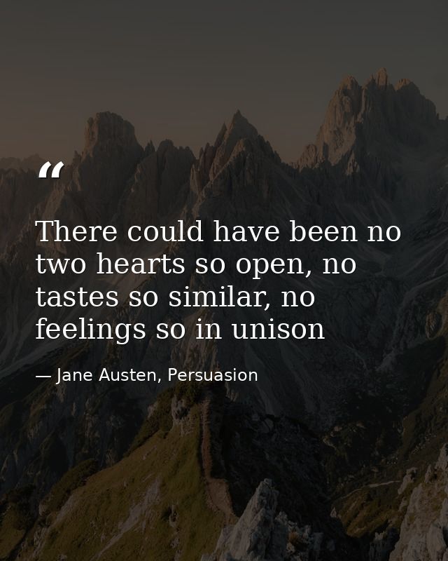 There could have been no two hearts so open, no tastes so similar, no feelings so in unison — Jane Austen, Persuasion