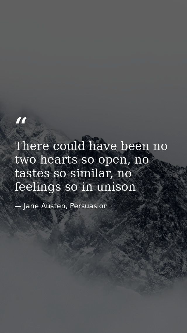 There could have been no two hearts so open, no tastes so similar, no feelings so in unison — Jane Austen, Persuasion