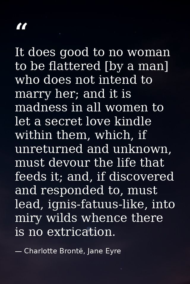 It does good to no woman to be flattered [by a man] who does not intend to marry her; and it is madness in all women to  — Charlotte Brontë, Jane Eyre