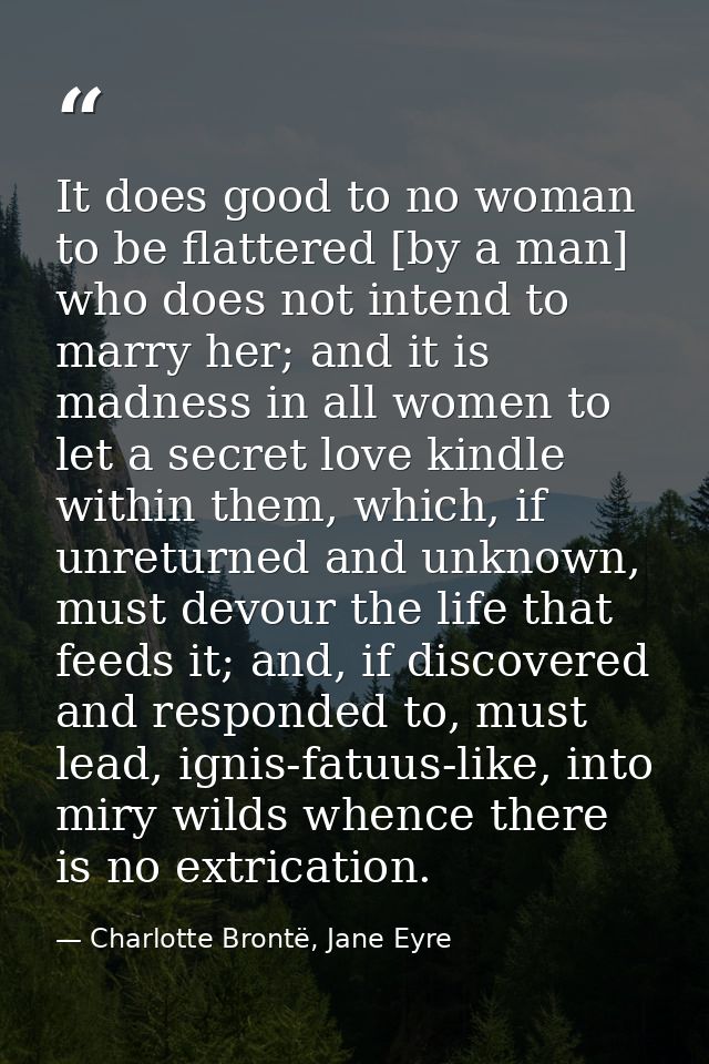 It does good to no woman to be flattered [by a man] who does not intend to marry her; and it is madness in all women to  — Charlotte Brontë, Jane Eyre