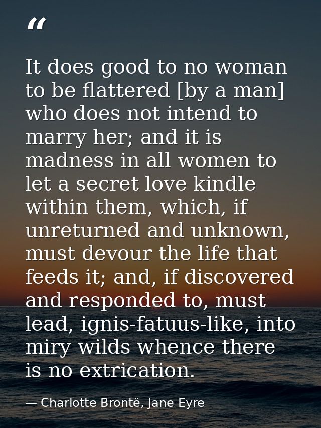 It does good to no woman to be flattered [by a man] who does not intend to marry her; and it is madness in all women to  — Charlotte Brontë, Jane Eyre