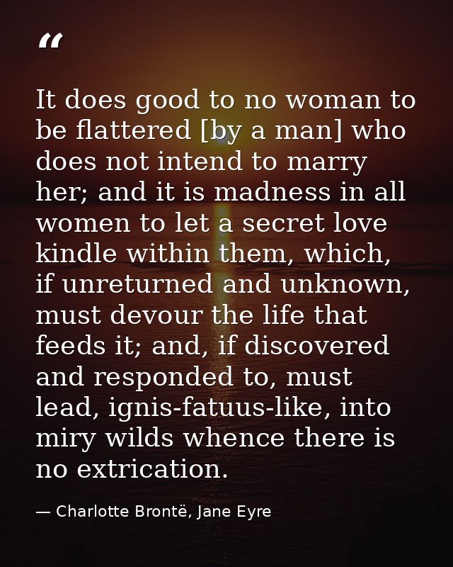 It does good to no woman to be flattered [by a man] who does not intend to marry her; and it is madness in all women to  — Charlotte Brontë, Jane Eyre