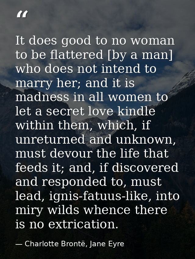 It does good to no woman to be flattered [by a man] who does not intend to marry her; and it is madness in all women to  — Charlotte Brontë, Jane Eyre