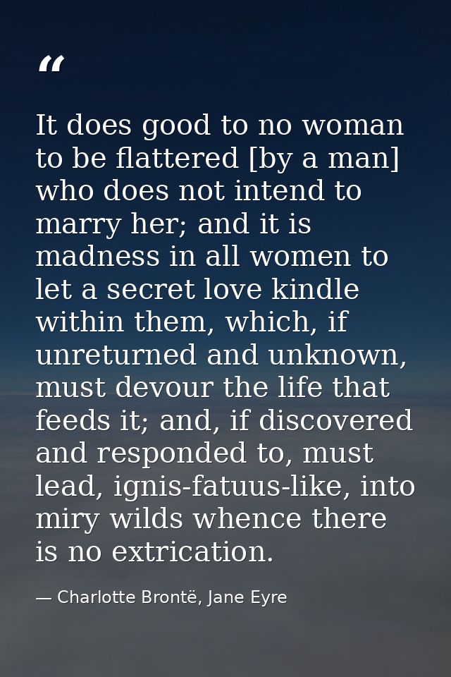 It does good to no woman to be flattered [by a man] who does not intend to marry her; and it is madness in all women to  — Charlotte Brontë, Jane Eyre