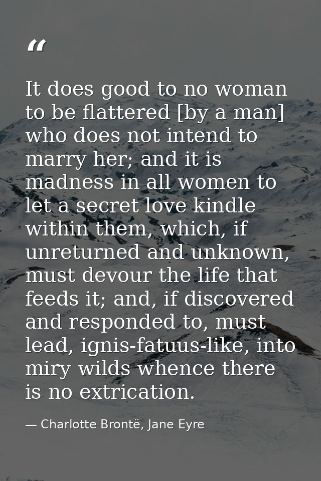 It does good to no woman to be flattered [by a man] who does not intend to marry her; and it is madness in all women to  — Charlotte Brontë, Jane Eyre
