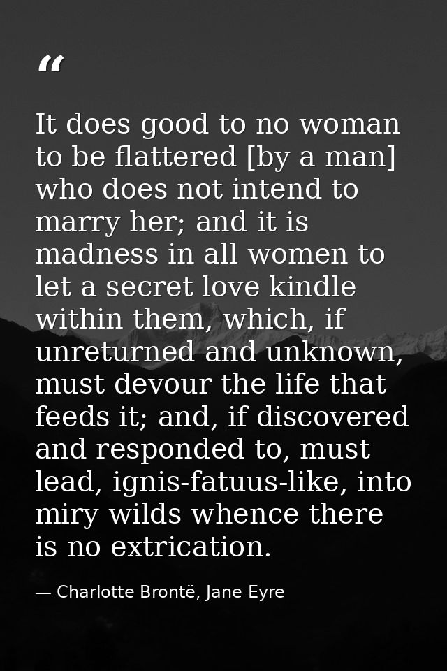 It does good to no woman to be flattered [by a man] who does not intend to marry her; and it is madness in all women to  — Charlotte Brontë, Jane Eyre