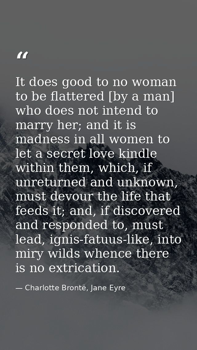 It does good to no woman to be flattered [by a man] who does not intend to marry her; and it is madness in all women to  — Charlotte Brontë, Jane Eyre