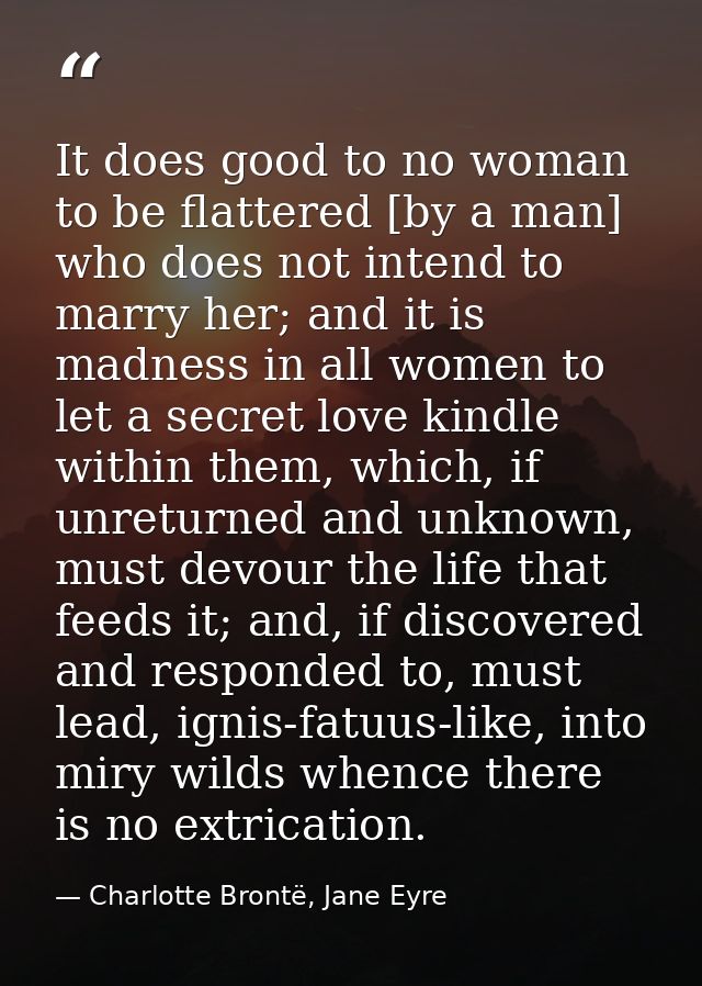 It does good to no woman to be flattered [by a man] who does not intend to marry her; and it is madness in all women to  — Charlotte Brontë, Jane Eyre