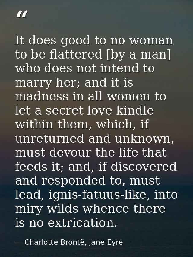It does good to no woman to be flattered [by a man] who does not intend to marry her; and it is madness in all women to  — Charlotte Brontë, Jane Eyre