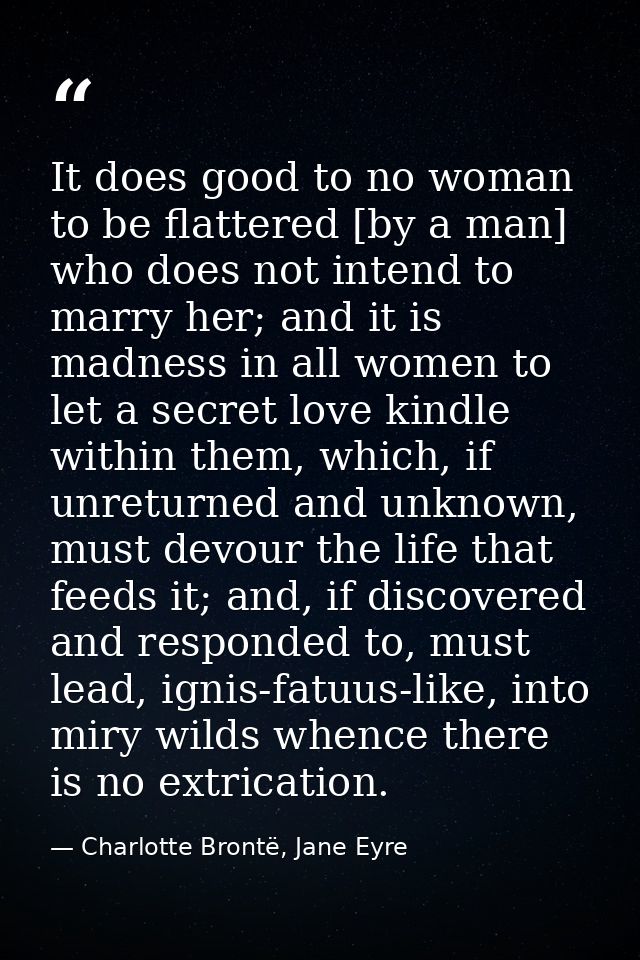 It does good to no woman to be flattered [by a man] who does not intend to marry her; and it is madness in all women to  — Charlotte Brontë, Jane Eyre