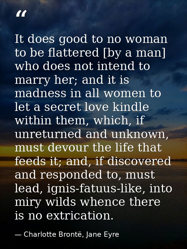 It does good to no woman to be flattered [by a man] who does not intend to marry her; and it is madness in all women to  — Charlotte Brontë, Jane Eyre
