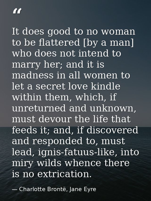 It does good to no woman to be flattered [by a man] who does not intend to marry her; and it is madness in all women to  — Charlotte Brontë, Jane Eyre