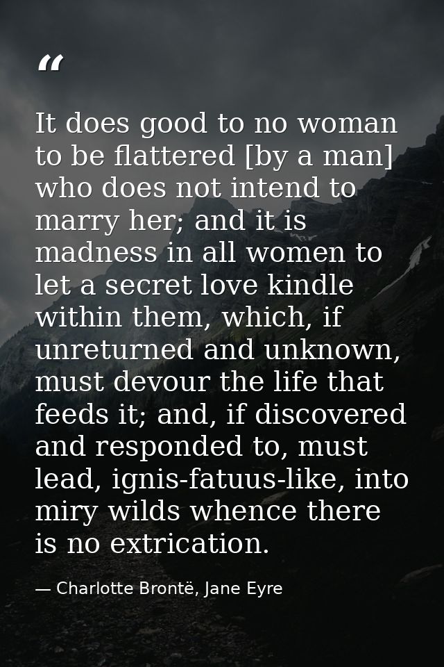 It does good to no woman to be flattered [by a man] who does not intend to marry her; and it is madness in all women to  — Charlotte Brontë, Jane Eyre