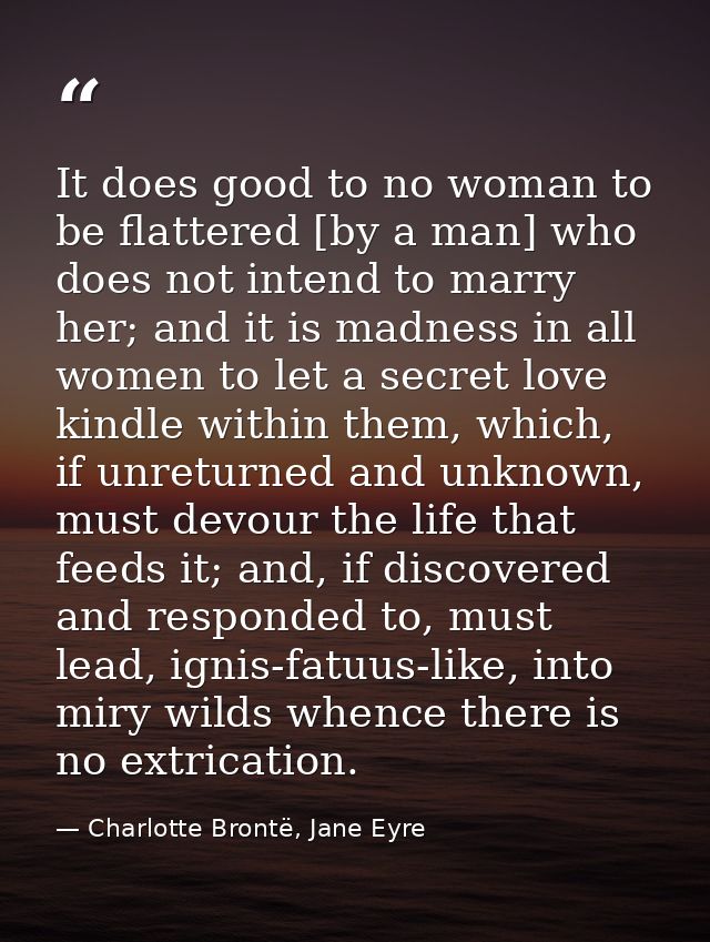 It does good to no woman to be flattered [by a man] who does not intend to marry her; and it is madness in all women to  — Charlotte Brontë, Jane Eyre
