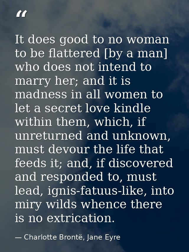 It does good to no woman to be flattered [by a man] who does not intend to marry her; and it is madness in all women to  — Charlotte Brontë, Jane Eyre