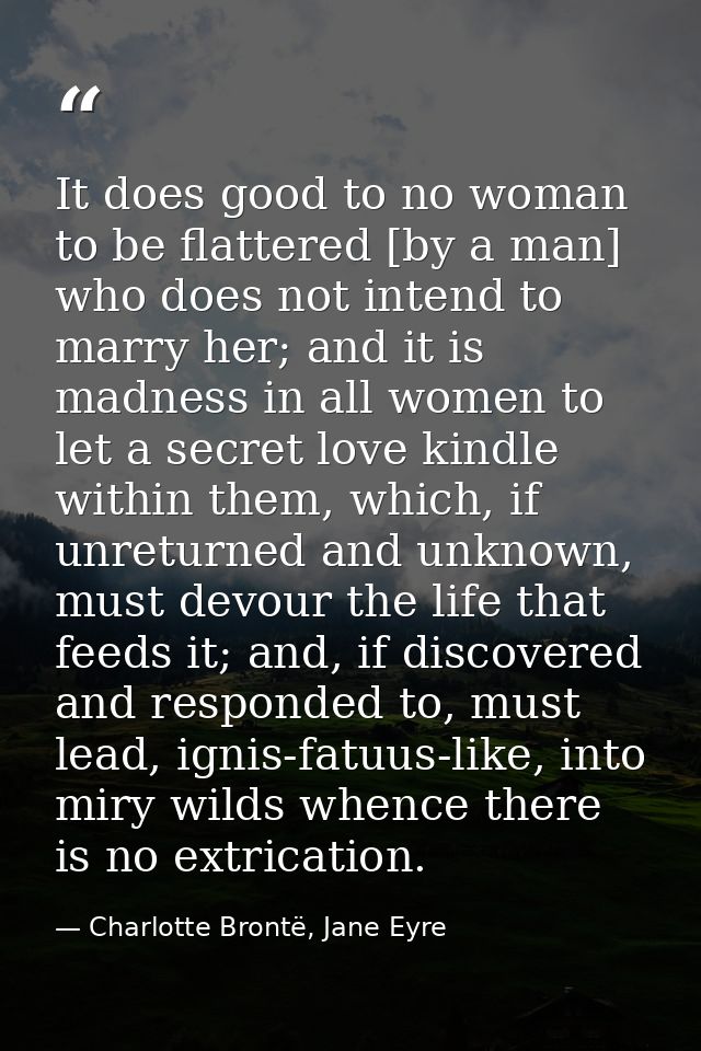 It does good to no woman to be flattered [by a man] who does not intend to marry her; and it is madness in all women to  — Charlotte Brontë, Jane Eyre