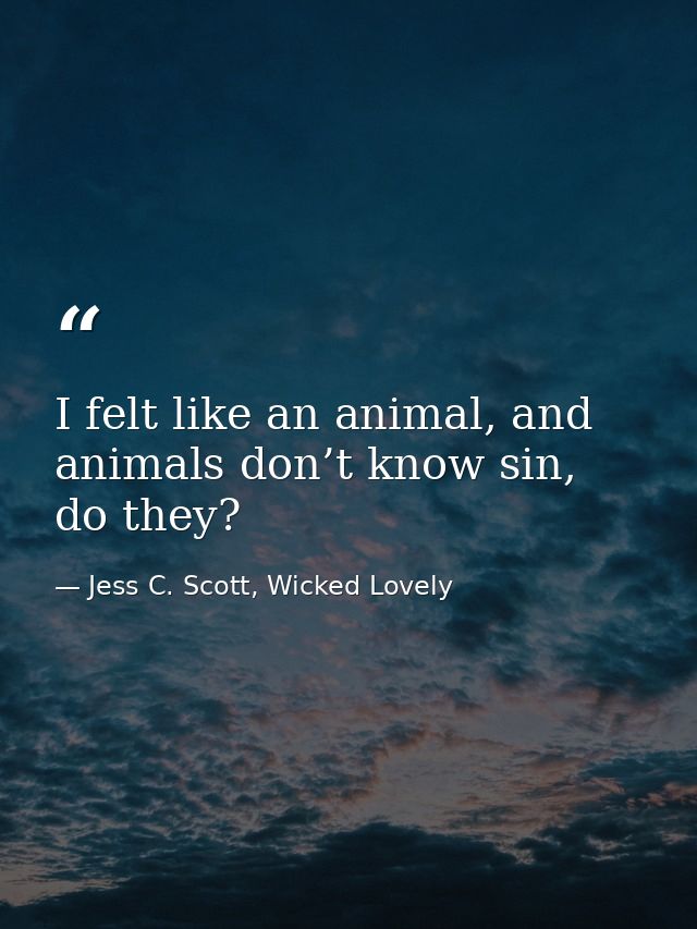 I felt like an animal, and animals don’t know sin, do they? — Jess C. Scott, Wicked Lovely