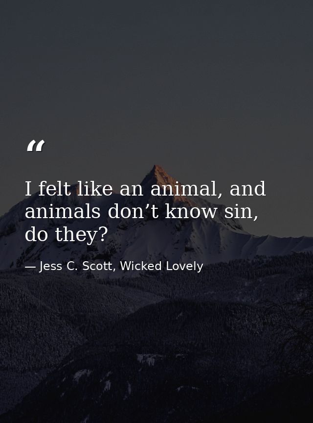 I felt like an animal, and animals don’t know sin, do they? — Jess C. Scott, Wicked Lovely