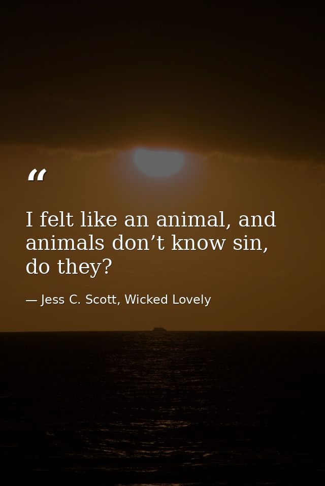 I felt like an animal, and animals don’t know sin, do they? — Jess C. Scott, Wicked Lovely