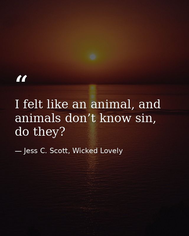 I felt like an animal, and animals don’t know sin, do they? — Jess C. Scott, Wicked Lovely