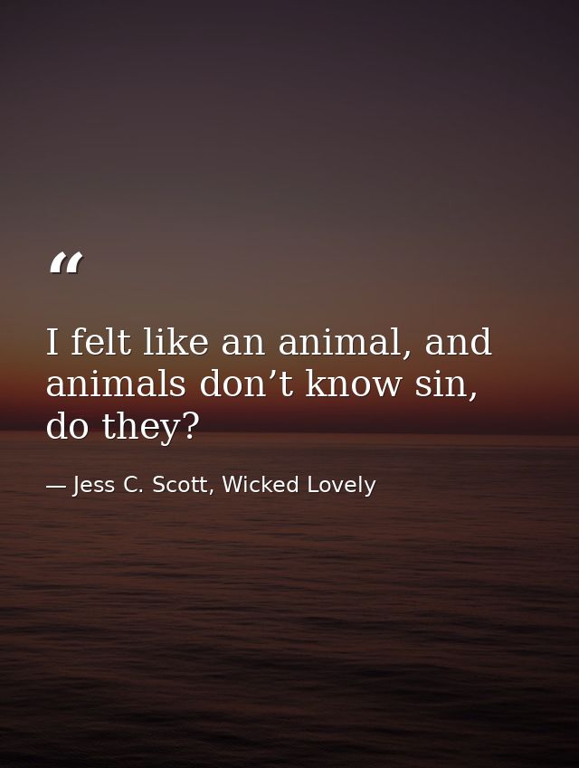I felt like an animal, and animals don’t know sin, do they? — Jess C. Scott, Wicked Lovely