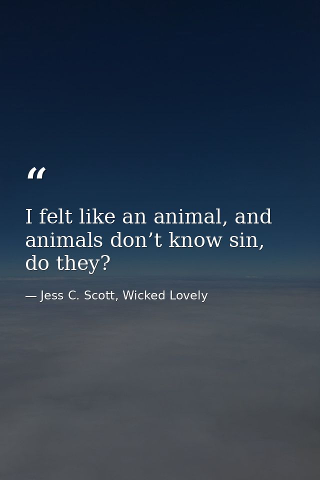 I felt like an animal, and animals don’t know sin, do they? — Jess C. Scott, Wicked Lovely
