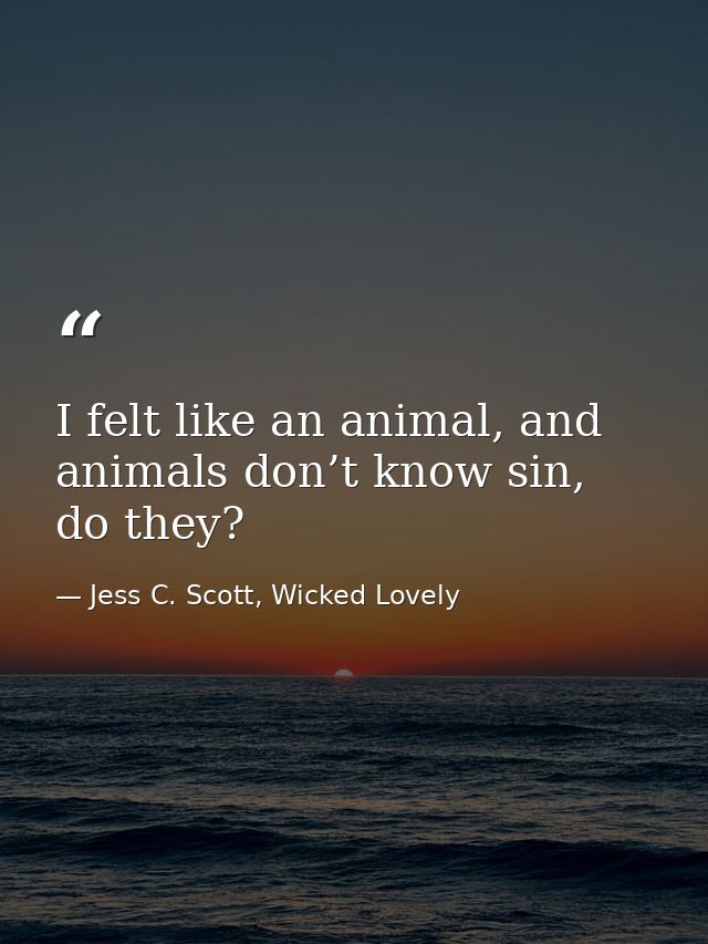 I felt like an animal, and animals don’t know sin, do they? — Jess C. Scott, Wicked Lovely