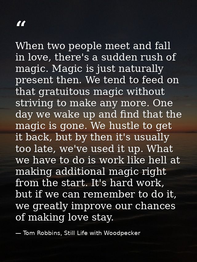 When two people meet and fall in love, there's a sudden rush of magic. Magic is just naturally present then. We tend to  — Tom Robbins, Still Life with Woodpecker