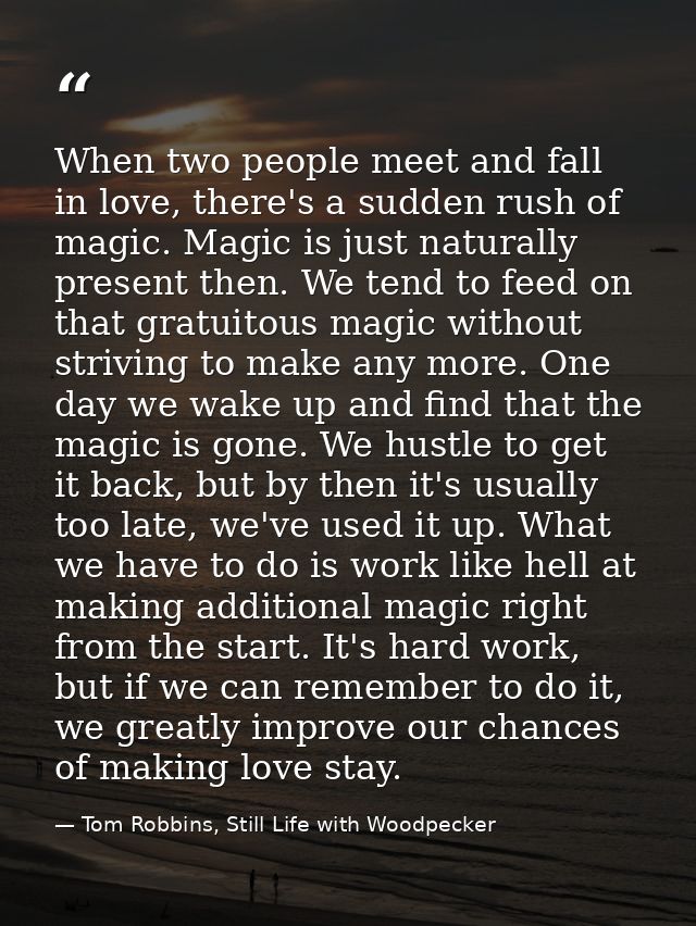 When two people meet and fall in love, there's a sudden rush of magic. Magic is just naturally present then. We tend to  — Tom Robbins, Still Life with Woodpecker