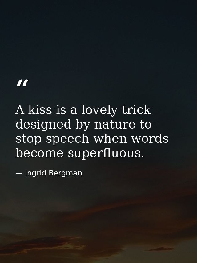 A kiss is a lovely trick designed by nature to stop speech when words become superfluous. — Ingrid Bergman