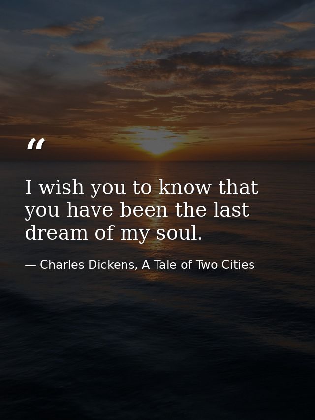 I wish you to know that you have been the last dream of my soul. — Charles Dickens, A Tale of Two Cities