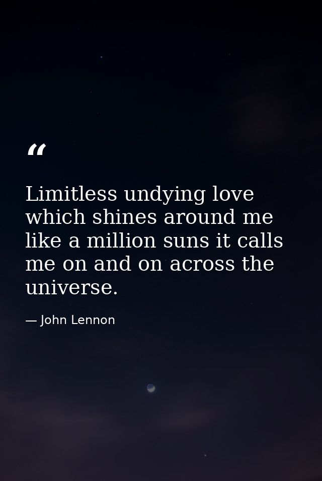 Limitless undying love which shines around me like a million suns it calls me on and on across the universe. — John Lennon