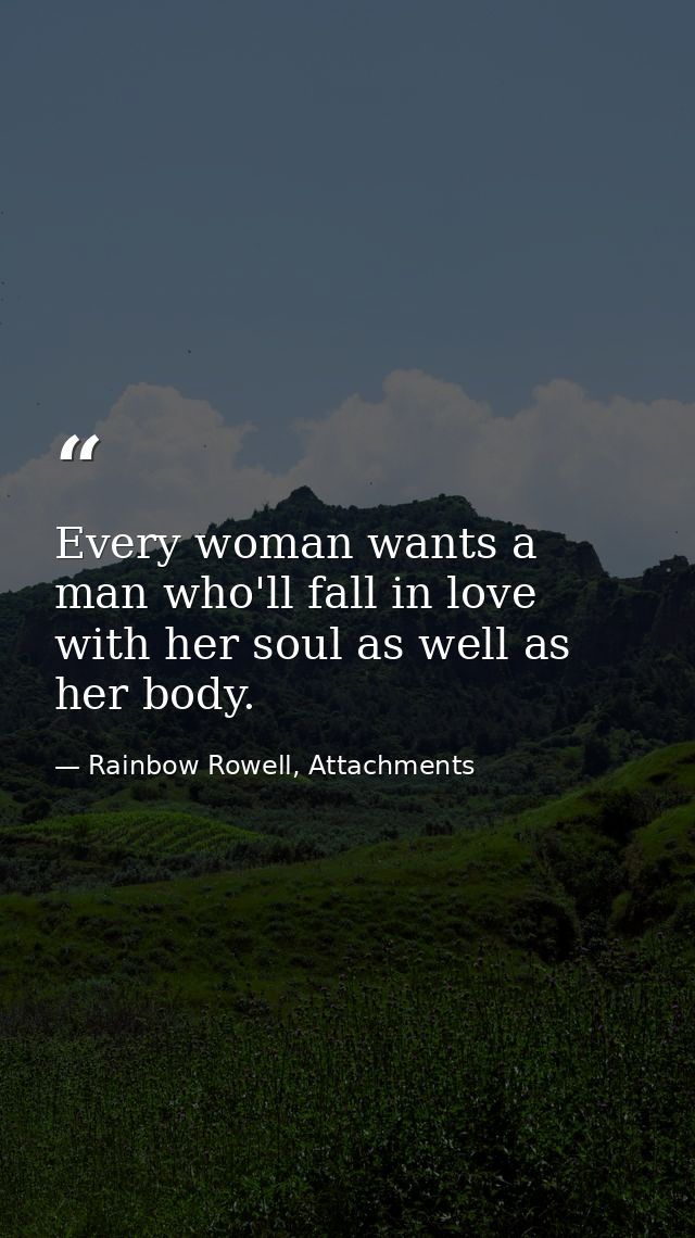 Every woman wants a man who'll fall in love with her soul as well as her body. — Rainbow Rowell, Attachments