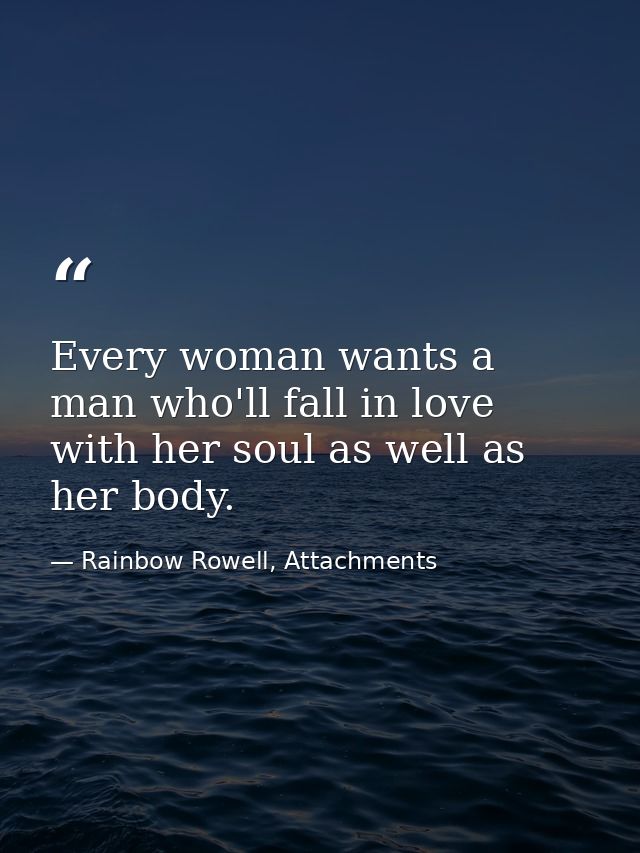 Every woman wants a man who'll fall in love with her soul as well as her body. — Rainbow Rowell, Attachments