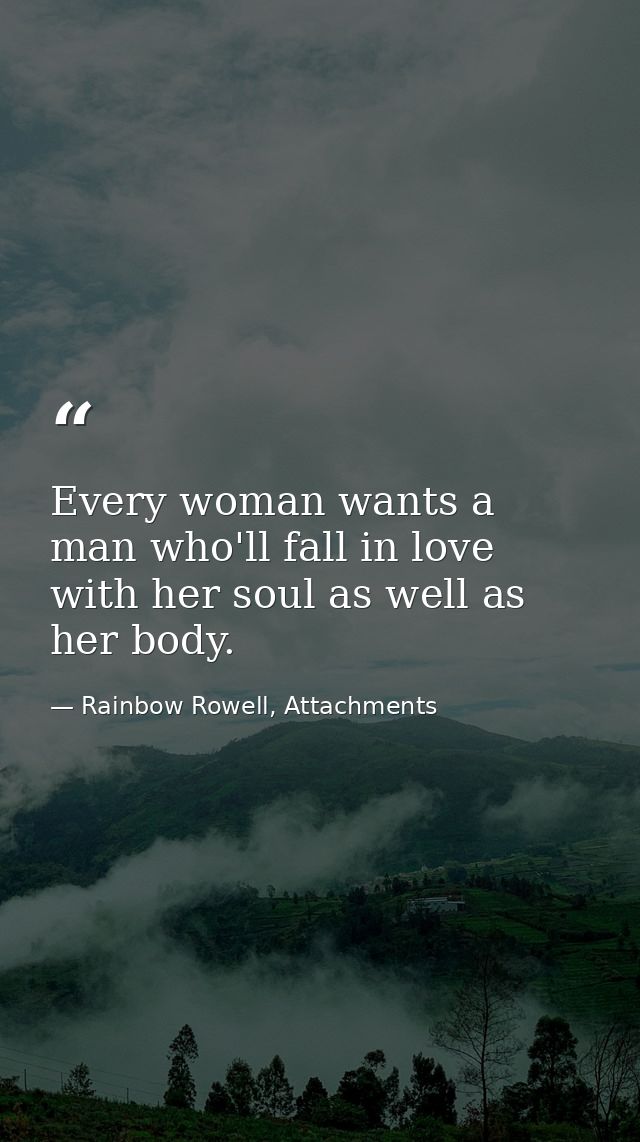 Every woman wants a man who'll fall in love with her soul as well as her body. — Rainbow Rowell, Attachments