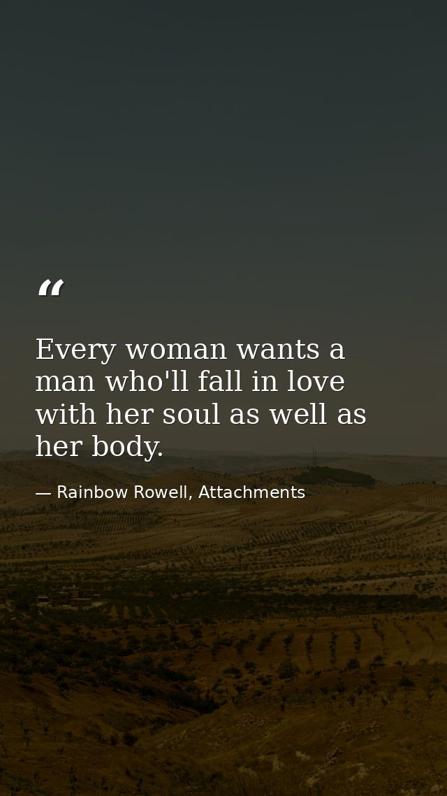Every woman wants a man who'll fall in love with her soul as well as her body. — Rainbow Rowell, Attachments