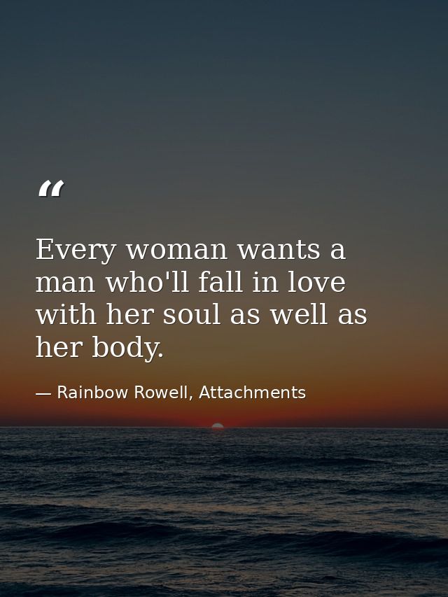 Every woman wants a man who'll fall in love with her soul as well as her body. — Rainbow Rowell, Attachments