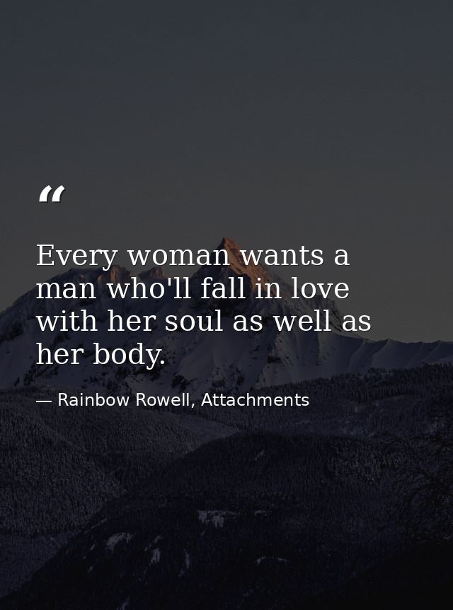 Every woman wants a man who'll fall in love with her soul as well as her body. — Rainbow Rowell, Attachments
