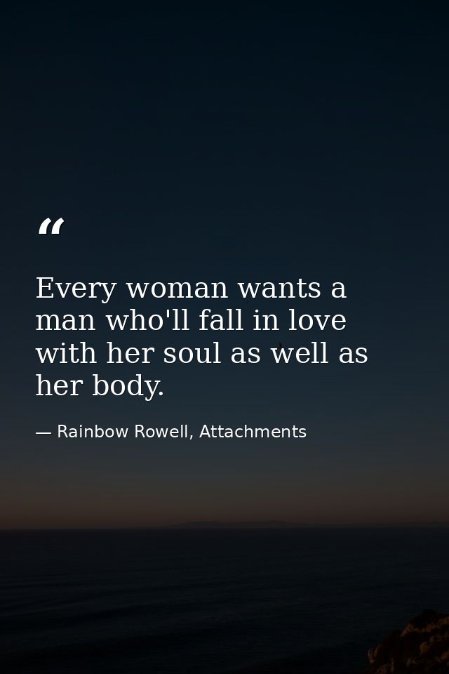 Every woman wants a man who'll fall in love with her soul as well as her body. — Rainbow Rowell, Attachments
