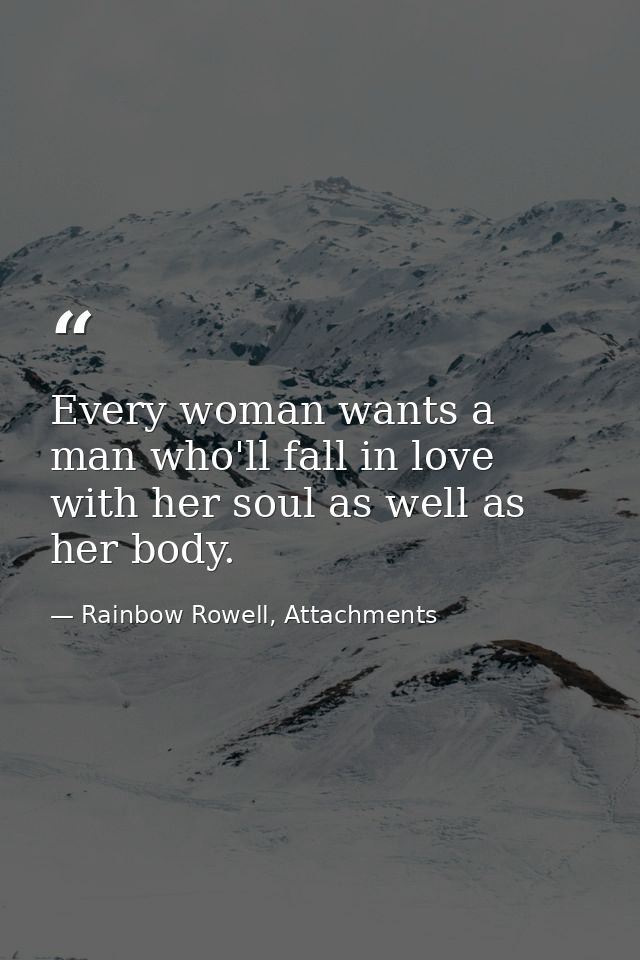 Every woman wants a man who'll fall in love with her soul as well as her body. — Rainbow Rowell, Attachments