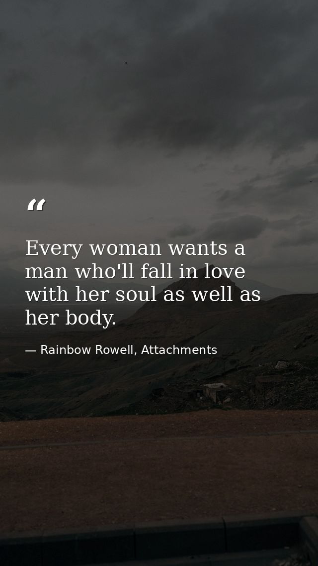 Every woman wants a man who'll fall in love with her soul as well as her body. — Rainbow Rowell, Attachments