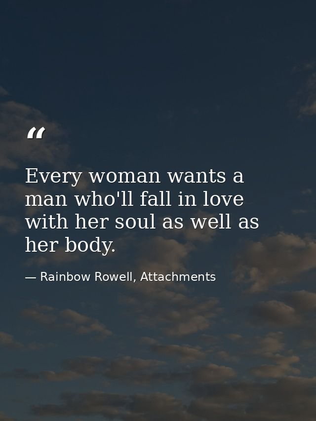 Every woman wants a man who'll fall in love with her soul as well as her body. — Rainbow Rowell, Attachments