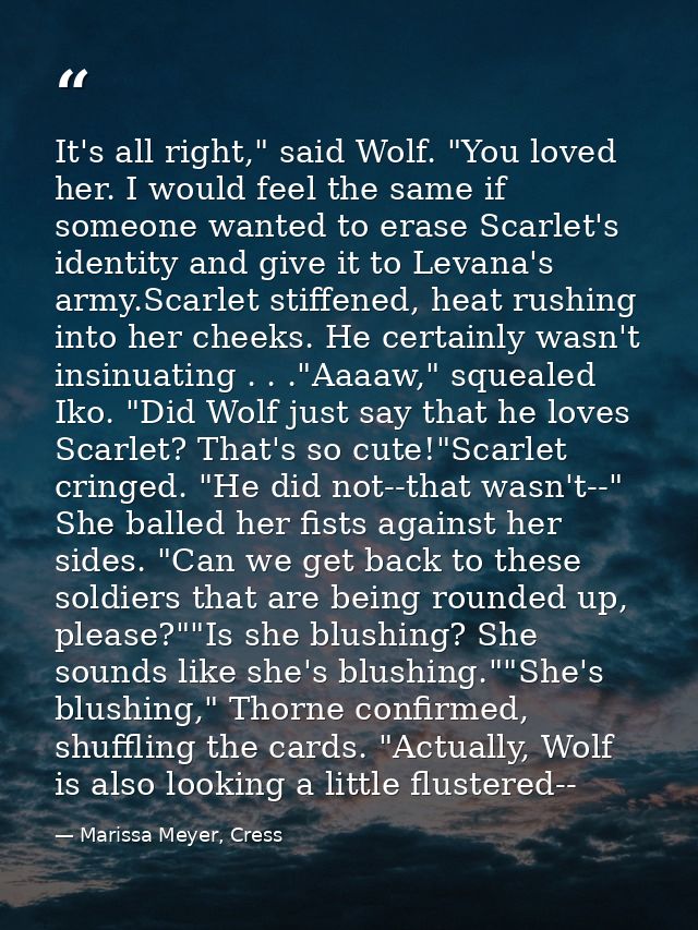 It's all right," said Wolf. "You loved her. I would feel the same if someone wanted to erase Scarlet's identity and give — Marissa Meyer, Cress