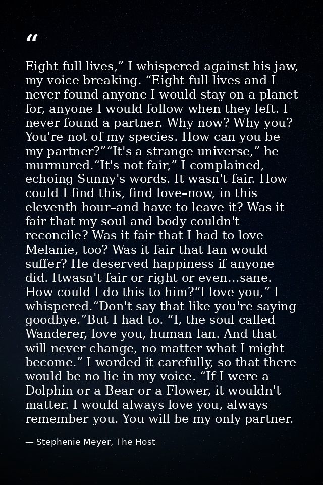 Eight full lives,” I whispered against his jaw, my voice breaking. “Eight full lives and I never found anyone I would st — Stephenie Meyer, The Host