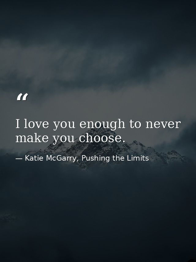I love you enough to never make you choose. — Katie McGarry, Pushing the Limits